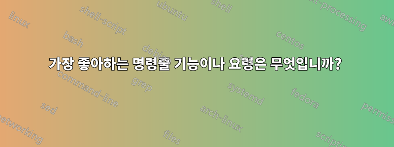가장 좋아하는 명령줄 기능이나 요령은 무엇입니까?