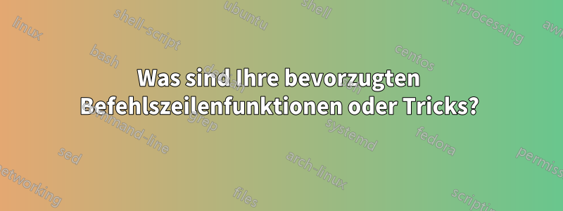 Was sind Ihre bevorzugten Befehlszeilenfunktionen oder Tricks?