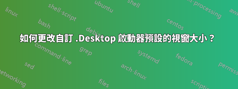 如何更改自訂 .Desktop 啟動器預設的視窗大小？