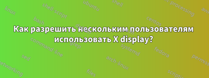 Как разрешить нескольким пользователям использовать X display?