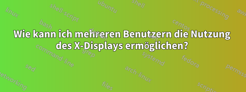 Wie kann ich mehreren Benutzern die Nutzung des X-Displays ermöglichen?