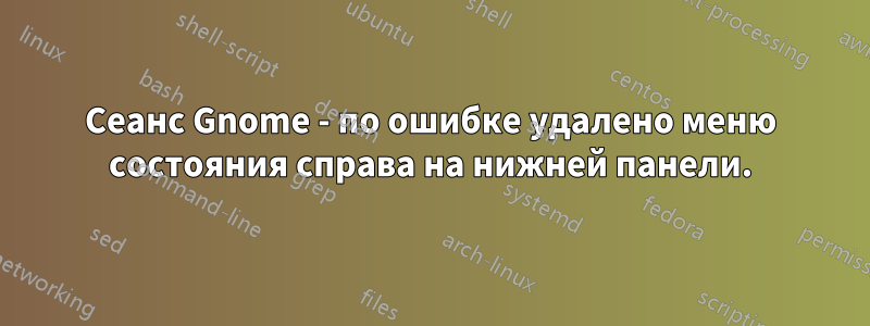 Сеанс Gnome - по ошибке удалено меню состояния справа на нижней панели.