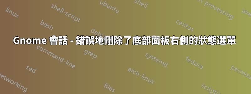 Gnome 會話 - 錯誤地刪除了底部面板右側的狀態選單