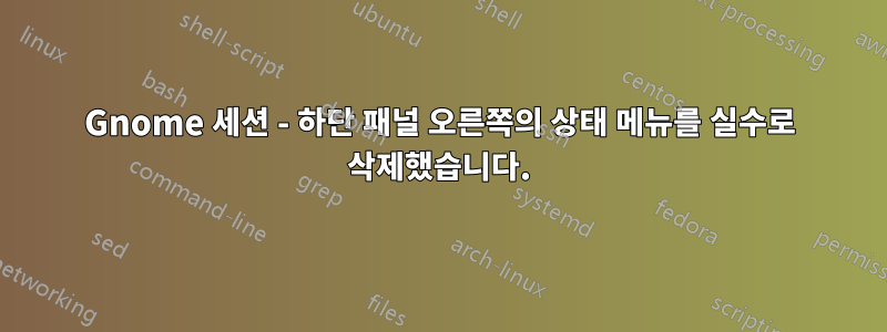 Gnome 세션 - 하단 패널 오른쪽의 상태 메뉴를 실수로 삭제했습니다.