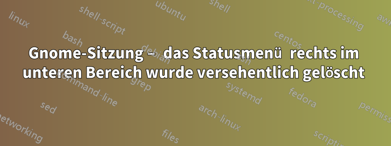 Gnome-Sitzung – das Statusmenü rechts im unteren Bereich wurde versehentlich gelöscht