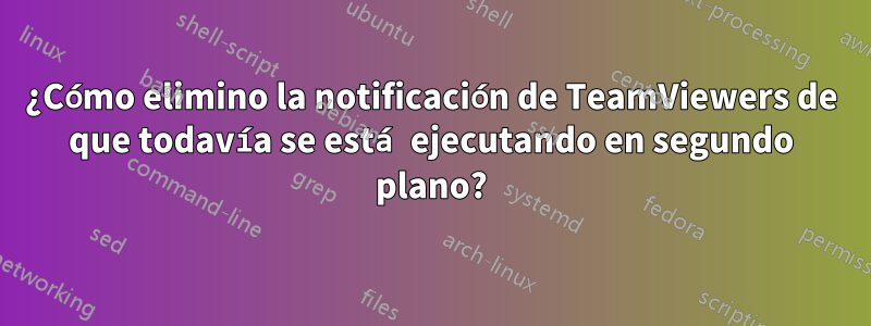 ¿Cómo elimino la notificación de TeamViewers de que todavía se está ejecutando en segundo plano?