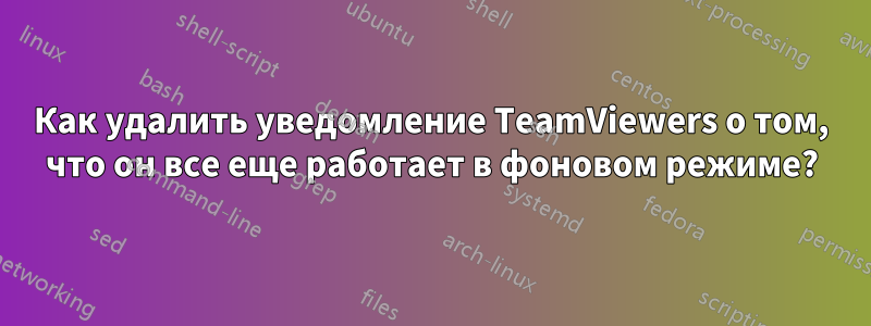 Как удалить уведомление TeamViewers о том, что он все еще работает в фоновом режиме?