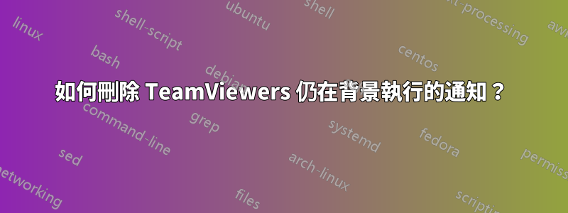 如何刪除 TeamViewers 仍在背景執行的通知？
