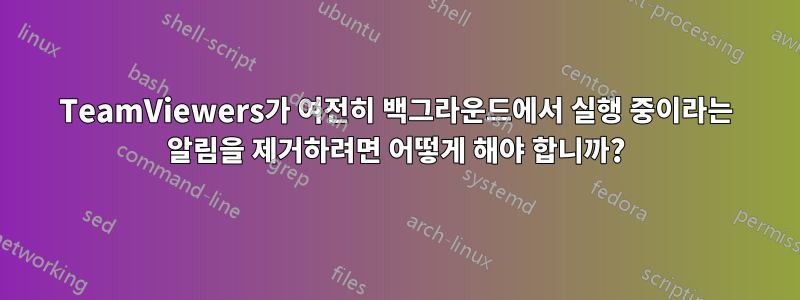 TeamViewers가 여전히 백그라운드에서 실행 중이라는 알림을 제거하려면 어떻게 해야 합니까?
