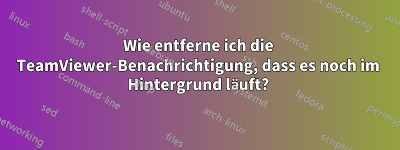 Wie entferne ich die TeamViewer-Benachrichtigung, dass es noch im Hintergrund läuft?