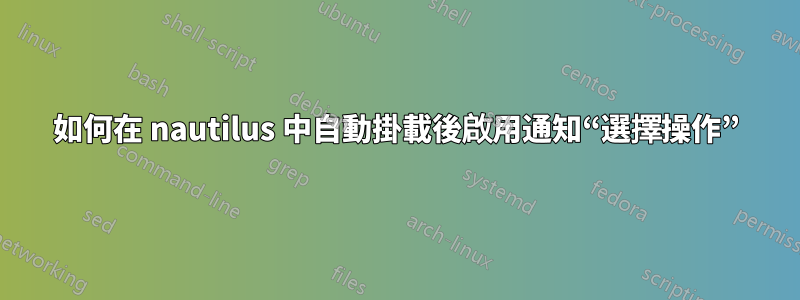 如何在 nautilus 中自動掛載後啟用通知“選擇操作”