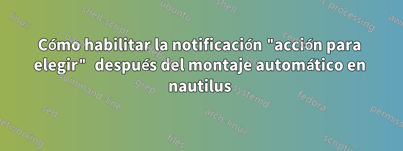 Cómo habilitar la notificación "acción para elegir" después del montaje automático en nautilus