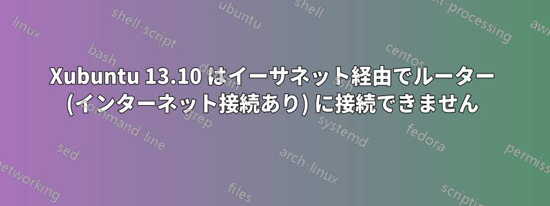 Xubuntu 13.10 はイーサネット経由でルーター (インターネット接続あり) に接続できません