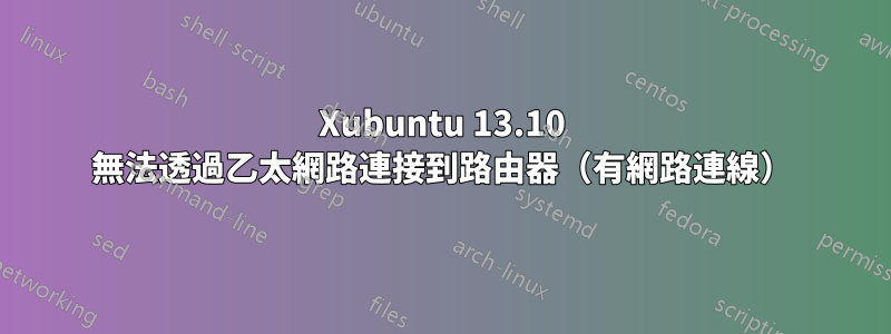 Xubuntu 13.10 無法透過乙太網路連接到路由器（有網路連線）