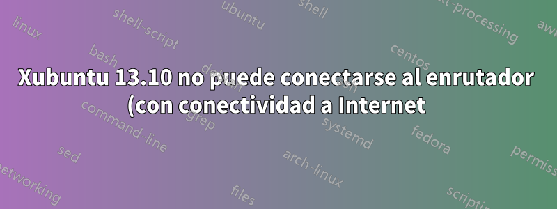 Xubuntu 13.10 no puede conectarse al enrutador (con conectividad a Internet) a través de Ethernet