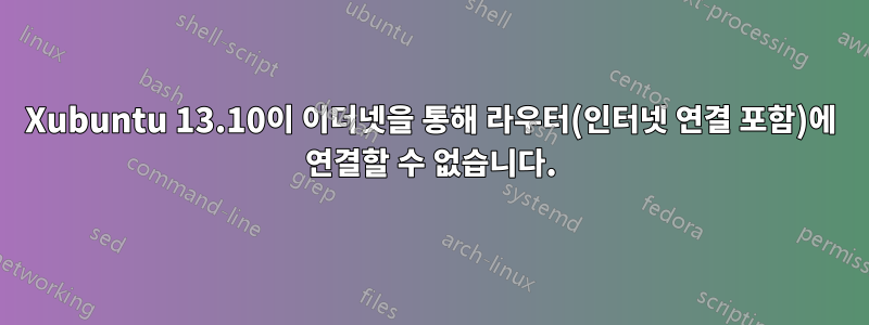 Xubuntu 13.10이 이더넷을 통해 라우터(인터넷 연결 포함)에 연결할 수 없습니다.