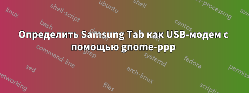 Определить Samsung Tab как USB-модем с помощью gnome-ppp