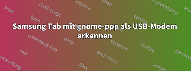 Samsung Tab mit gnome-ppp als USB-Modem erkennen