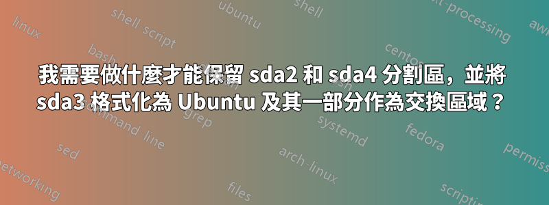 我需要做什麼才能保留 sda2 和 sda4 分割區，並將 sda3 格式化為 Ubuntu 及其一部分作為交換區域？