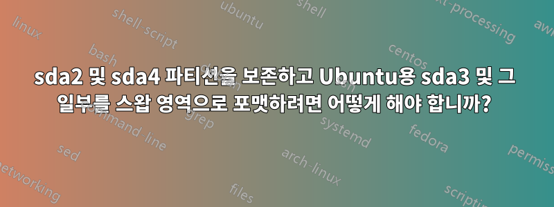 sda2 및 sda4 파티션을 보존하고 Ubuntu용 sda3 및 그 일부를 스왑 영역으로 포맷하려면 어떻게 해야 합니까?