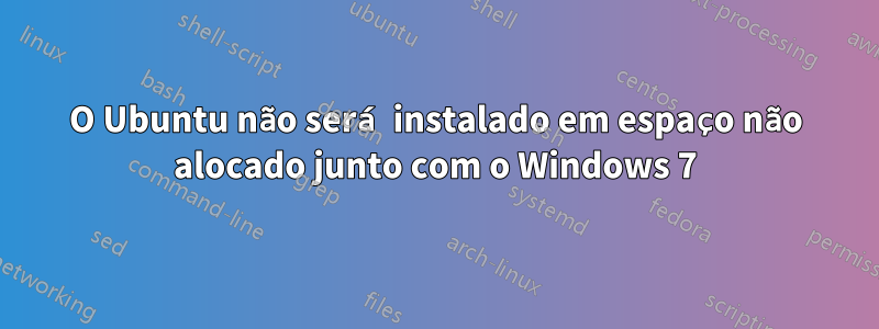 O Ubuntu não será instalado em espaço não alocado junto com o Windows 7