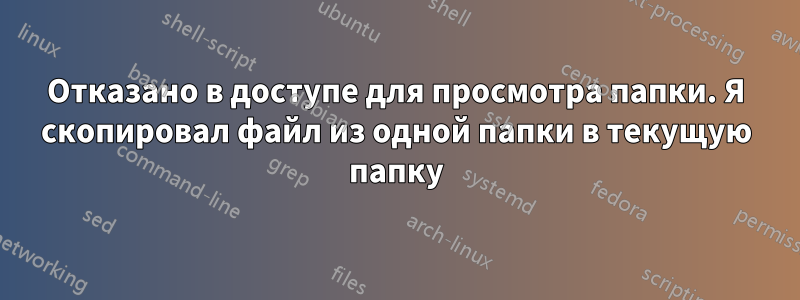 Отказано в доступе для просмотра папки. Я скопировал файл из одной папки в текущую папку