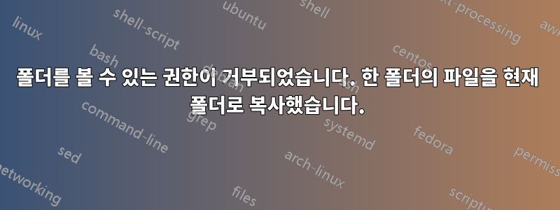 폴더를 볼 수 있는 권한이 거부되었습니다. 한 폴더의 파일을 현재 폴더로 복사했습니다.