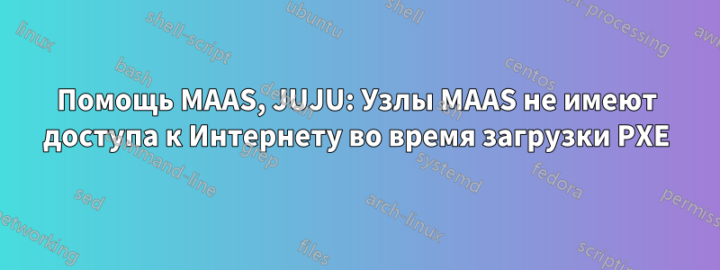 Помощь MAAS, JUJU: Узлы MAAS не имеют доступа к Интернету во время загрузки PXE