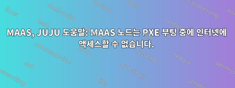 MAAS, JUJU 도움말: MAAS 노드는 PXE 부팅 중에 인터넷에 액세스할 수 없습니다.