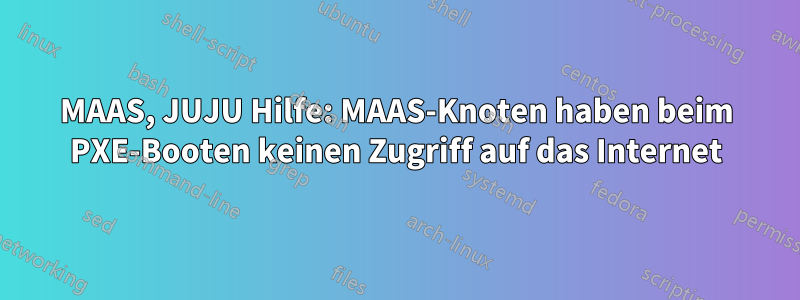 MAAS, JUJU Hilfe: MAAS-Knoten haben beim PXE-Booten keinen Zugriff auf das Internet