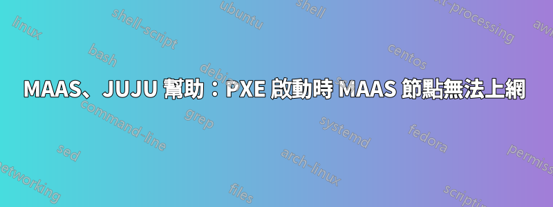 MAAS、JUJU 幫助：PXE 啟動時 MAAS 節點無法上網