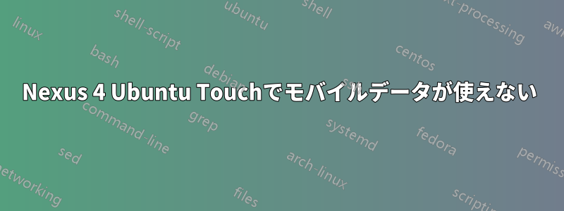 Nexus 4 Ubuntu Touchでモバイルデータが使えない