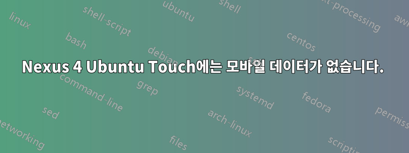Nexus 4 Ubuntu Touch에는 모바일 데이터가 없습니다.