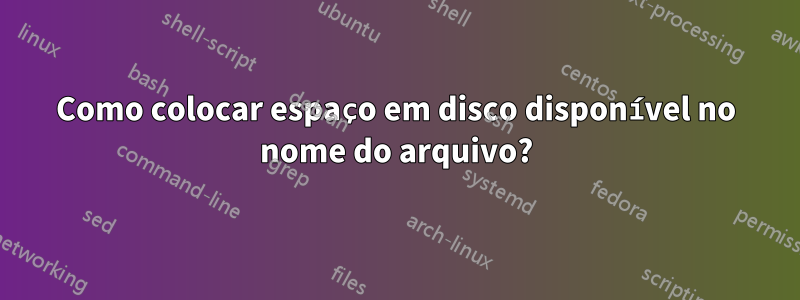 Como colocar espaço em disco disponível no nome do arquivo?