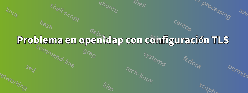 Problema en openldap con configuración TLS
