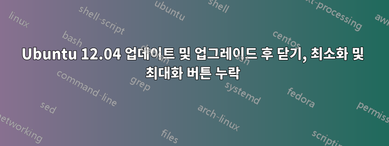 Ubuntu 12.04 업데이트 및 업그레이드 후 닫기, 최소화 및 최대화 버튼 누락