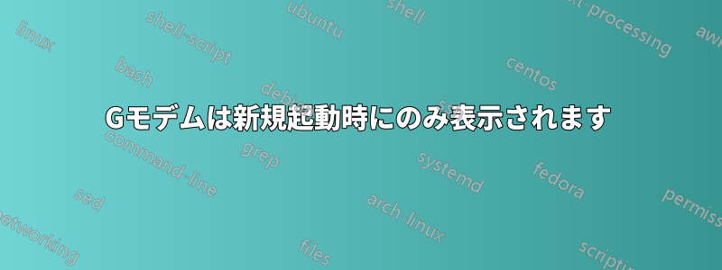 3Gモデムは新規起動時にのみ表示されます