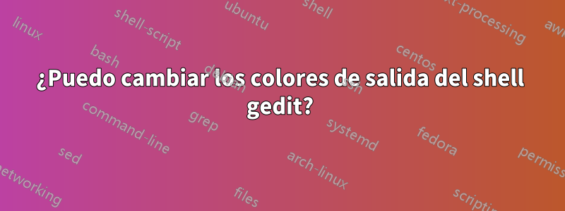 ¿Puedo cambiar los colores de salida del shell gedit?