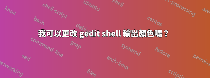 我可以更改 gedit shell 輸出顏色嗎？
