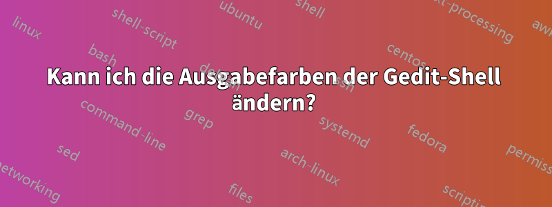 Kann ich die Ausgabefarben der Gedit-Shell ändern?