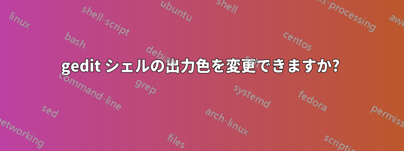 gedit シェルの出力色を変更できますか?