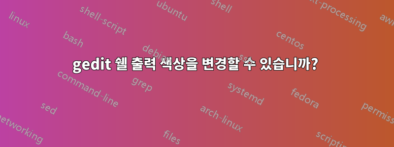 gedit 쉘 출력 색상을 변경할 수 있습니까?