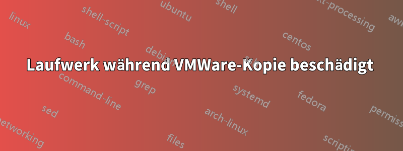 Laufwerk während VMWare-Kopie beschädigt