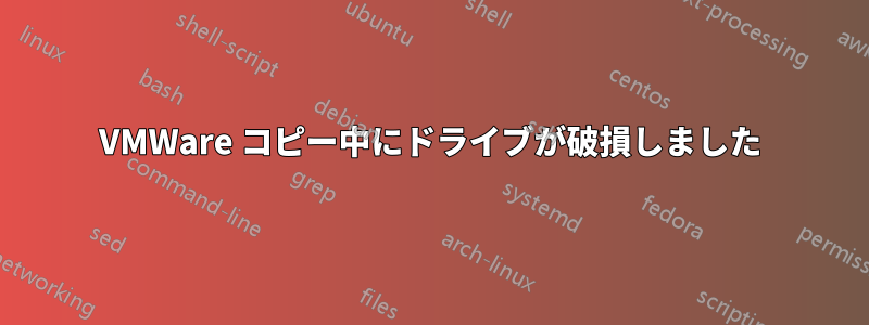 VMWare コピー中にドライブが破損しました