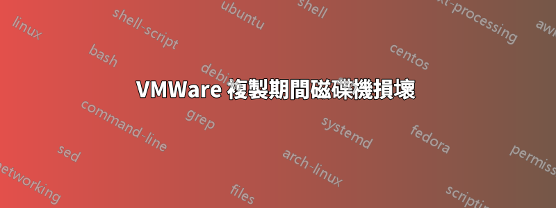 VMWare 複製期間磁碟機損壞