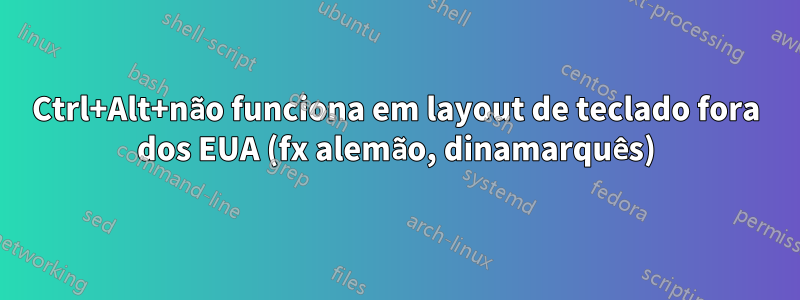 Ctrl+Alt+não funciona em layout de teclado fora dos EUA (fx alemão, dinamarquês)