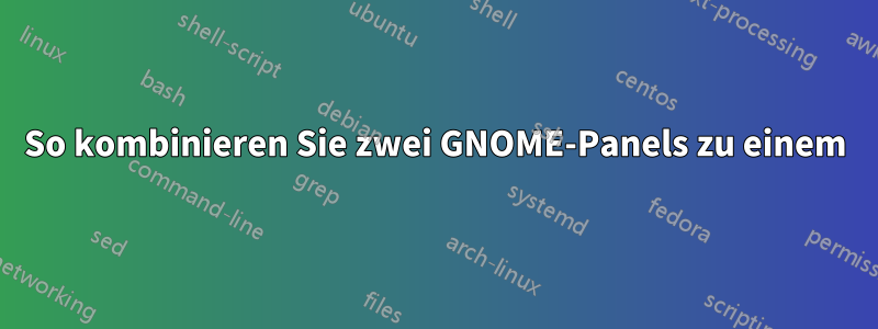 So kombinieren Sie zwei GNOME-Panels zu einem
