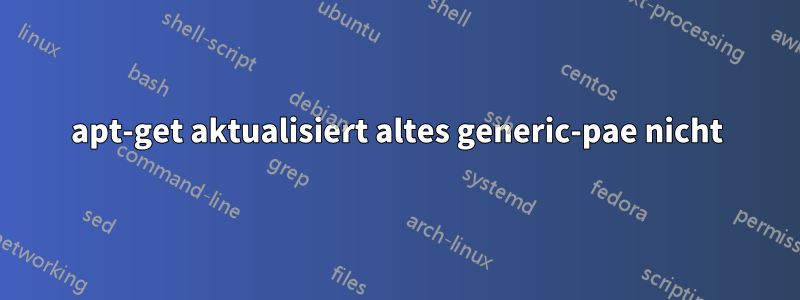 apt-get aktualisiert altes generic-pae nicht