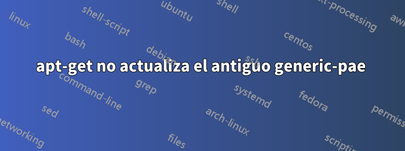 apt-get no actualiza el antiguo generic-pae