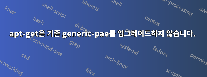 apt-get은 기존 generic-pae를 업그레이드하지 않습니다.